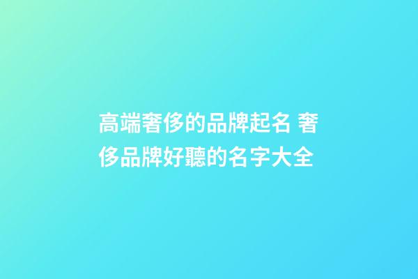 高端奢侈的品牌起名 奢侈品牌好聽的名字大全-第1張-商標(biāo)起名-玄機(jī)派